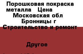 Порошковая покраска металла › Цена ­ 3 000 - Московская обл., Бронницы г. Строительство и ремонт » Другое   